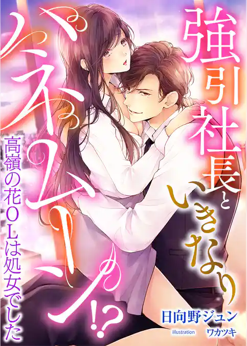 強引社長といきなりハネムーン！？ 高嶺の花OLは処女でした