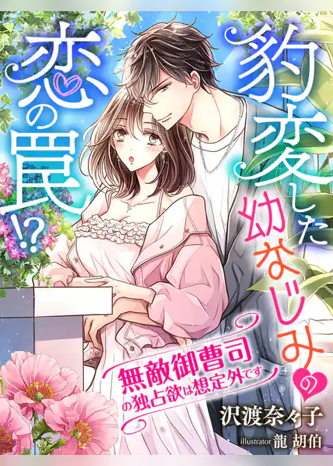 豹変した幼なじみの恋の罠！？～無敵御曹司の独占欲は想定外です～