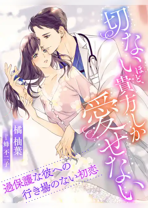 切ないほど、貴方しか愛せない～過保護な彼への行き場のない初恋～
