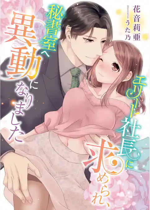 エリート社長に求められ、秘書室へ異動になりました