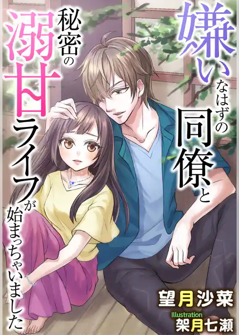嫌いなはずの同僚と秘密の溺甘ライフが始まっちゃいました