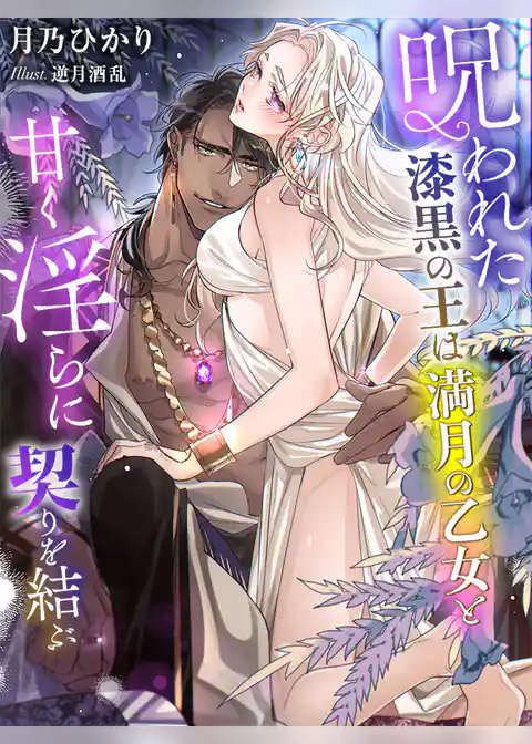 呪われた漆黒の王は満月の乙女と甘く淫らに契りを結ぶ