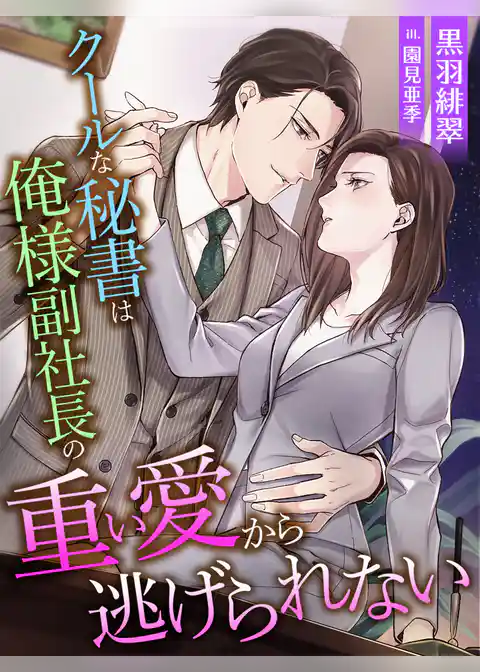 クールな秘書は俺様副社長の重い愛から逃げられない