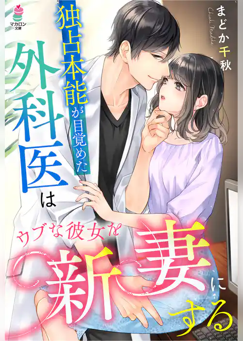 独占本能が目覚めた外科医はウブな彼女を新妻にする