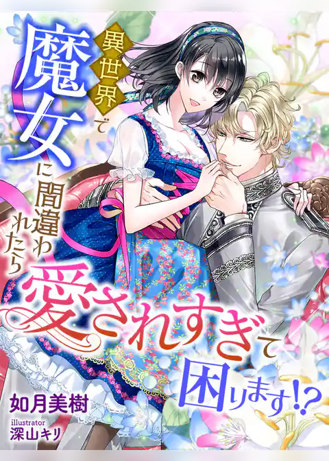 異世界で魔女に間違われたら愛されすぎて困ります！？