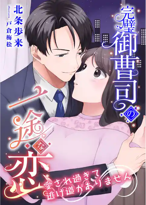 完璧御曹司の一途な恋 ～愛され過ぎて逃げ道がありません～