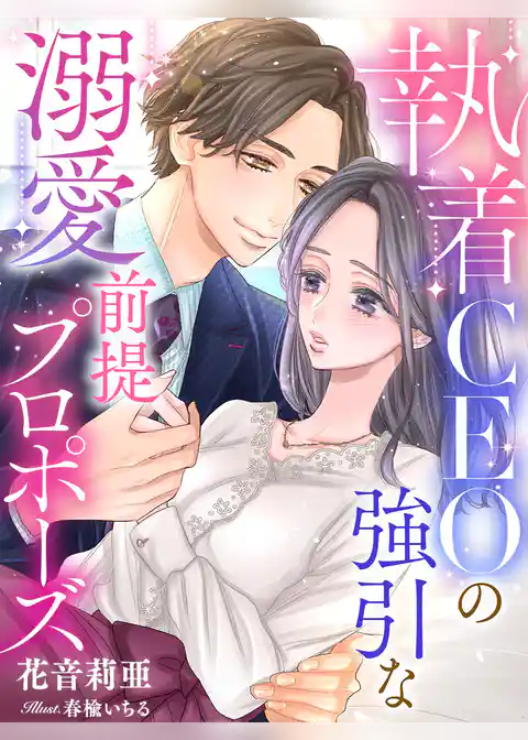 執着ＣＥＯの強引な溺愛前提プロポーズ