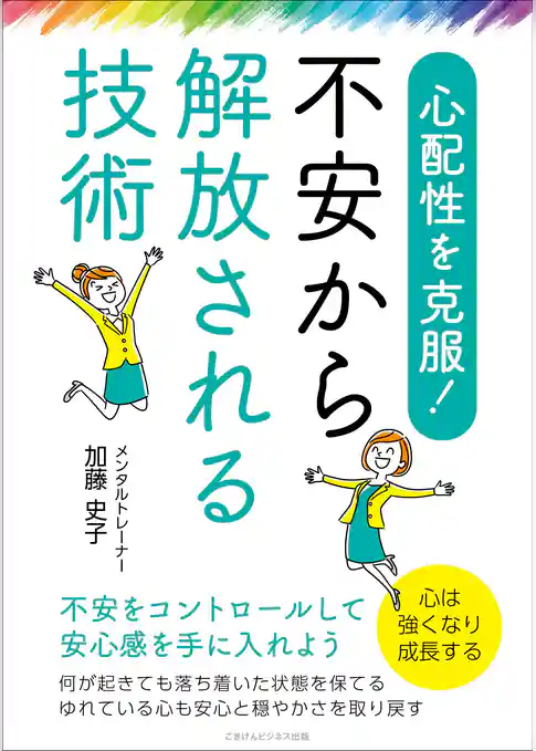心配性を克服！　不安から解放される技術　不安をコントロールして安心感を手に入れよう