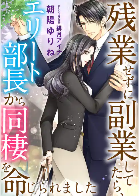 残業せずに副業してたら、エリート部長から同棲を命じられました