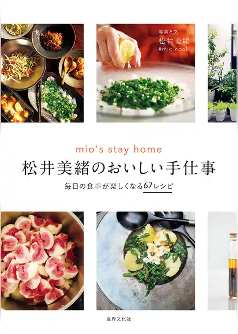 松井美緒のおいしい手仕事 mio’s stay home 毎日の食卓が楽しくなる67レシピ