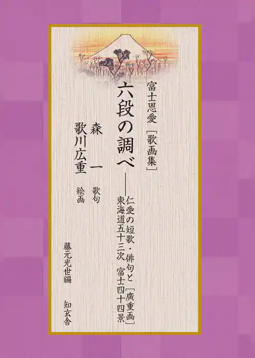 富士恩愛［歌画集］六段の調べ――仁愛の短歌・俳句と［廣重画］東海道宿駅 富士四十四景