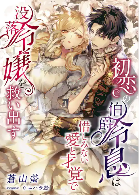 初恋の伯爵令息は惜しみない愛と才覚で没落令嬢を救い出す