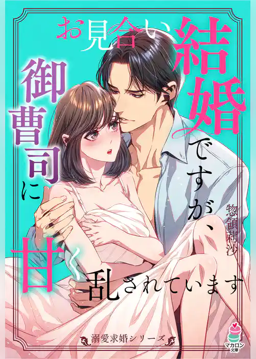 【溺愛求婚シリーズ】お見合い結婚ですが、御曹司に甘く乱されています