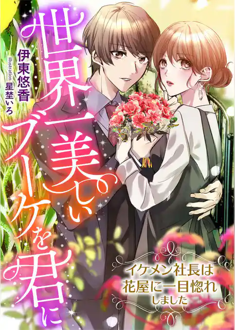 世界一美しいブーケを君に ～イケメン社長は花屋に一目惚れしました～