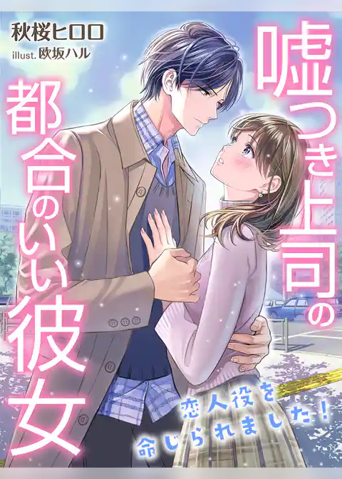 嘘つき上司の都合のいい彼女～恋人役を命じられました！～