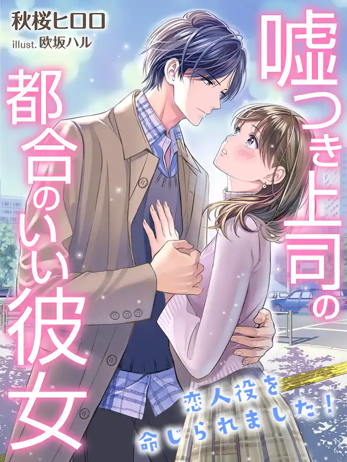 嘘つき上司の都合のいい彼女～恋人役を命じられました！～