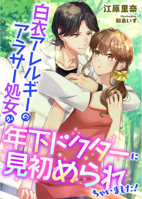 白衣アレルギーのアラサー処女が年下ドクターに見初められちゃいました！