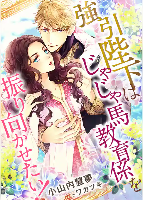 強引陛下はじゃじゃ馬教育係を振り向かせたい！