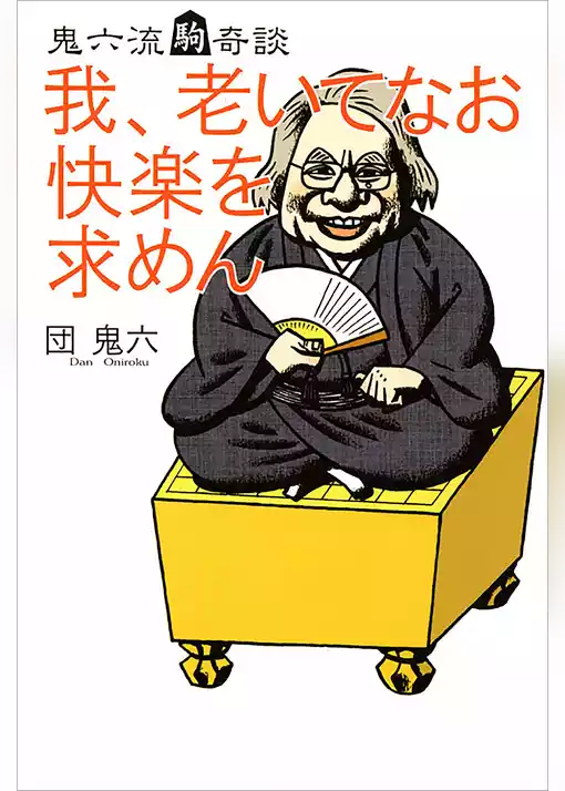 我、老いてなお快楽を求めん　鬼六流駒奇談