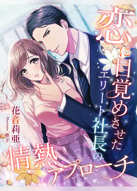 恋に目覚めさせたエリート社長の情熱アプローチ