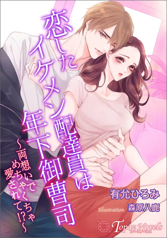 恋したイケメン配達員は年下御曹司~両想いでめちゃくちゃ愛されて!?~【書き下ろし・イラスト6枚入り】