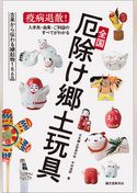 全国厄除け郷土玩具：疫病退散！ 入手先・由来・ご利益のすべてがわかる