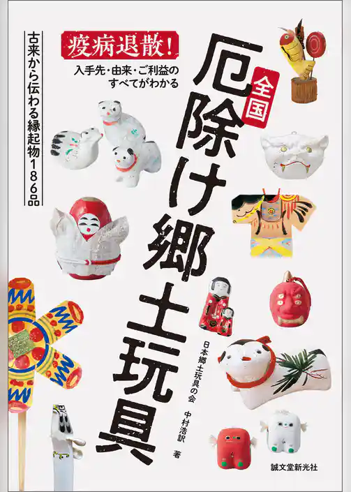 全国厄除け郷土玩具：疫病退散！ 入手先・由来・ご利益のすべてがわかる