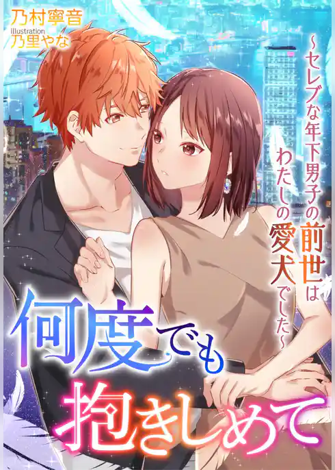 何度でも抱きしめて～セレブな年下男子の前世はわたしの愛犬でした～