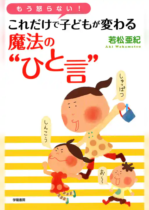 もう怒らない！　これだけで子どもが変わる魔法の“ひと言”