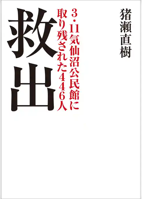 救出　３．１１気仙沼公民館に取り残された４４６人