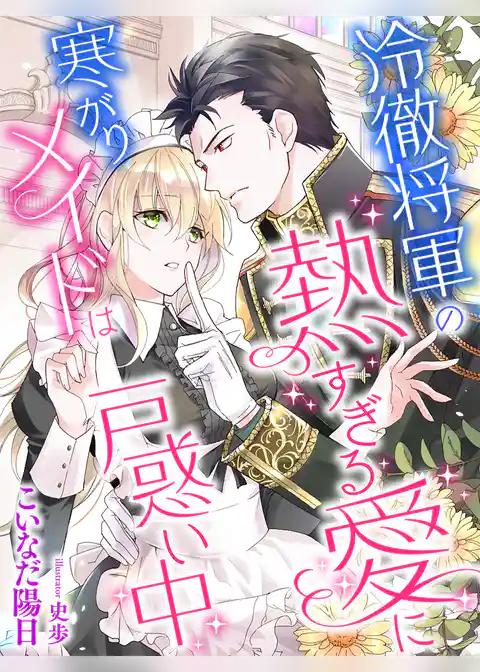 冷徹将軍の熱すぎる愛に寒がりメイドは戸惑い中