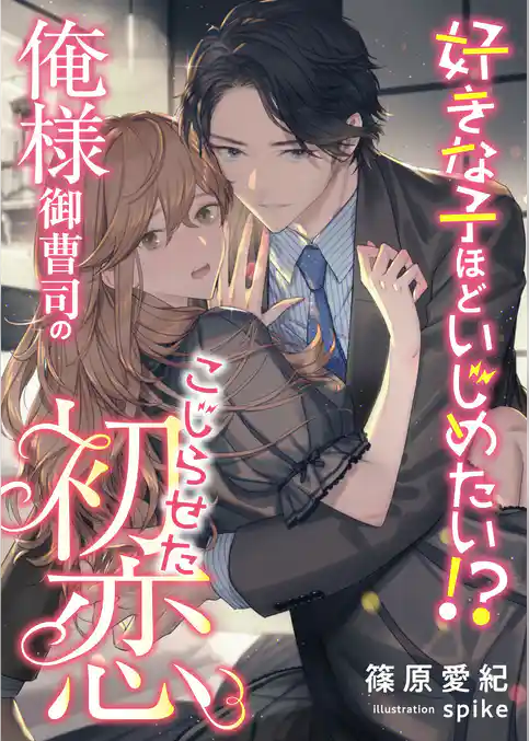 好きな子ほどいじめたい！？ 俺様御曹司のこじらせた初恋