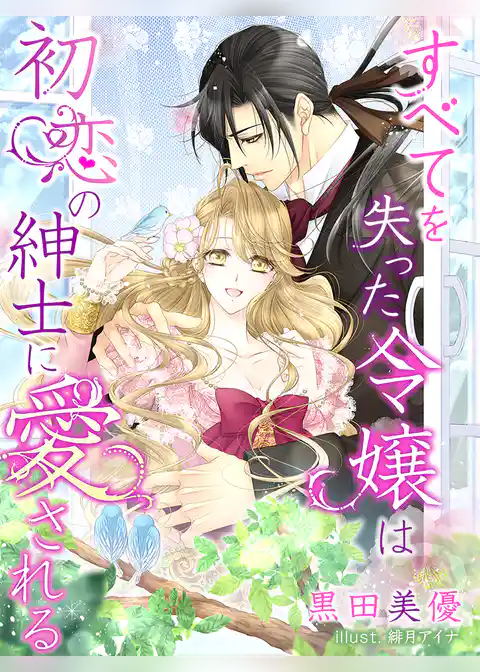 すべてを失った令嬢は初恋の紳士に愛される