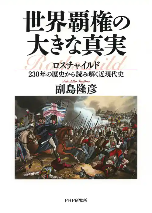 世界覇権の大きな真実 ロスチャイルド230年の歴史から読み解く近現代史