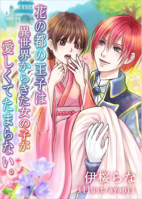 花の都の王子は異世界からきた女の子が愛しくてたまらない。