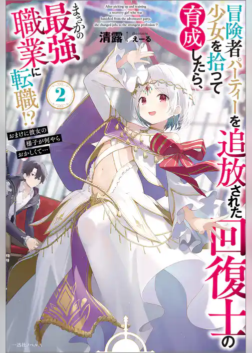 冒険者パーティーを追放された回復士の少女を拾って育成したら、まさかの最強職業に転職！？　おまけに彼女の様子が何やらおかしくて…
