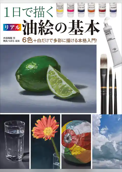 1日で描くリアル油絵の基本　6色+白だけで多彩に描ける本格入門！