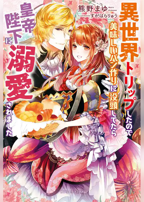 異世界トリップしたので美味しいパン作りに没頭してたら皇帝陛下に溺愛されました【特典SS付き】