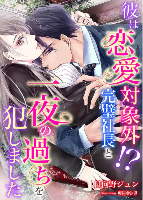 彼は恋愛対象外！？ 完璧社長と一夜の過ちを犯しました