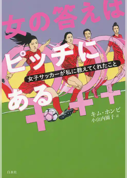 女の答えはピッチにある：女子サッカーが私に教えてくれたこと