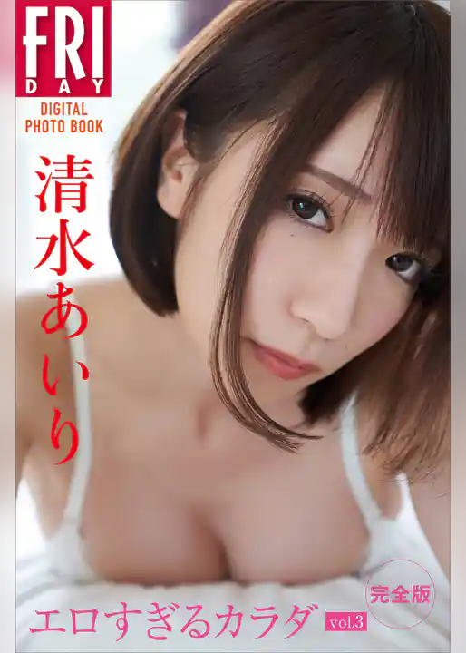 清水あいり「エロすぎるカラダ　ｖｏｌ．３　完全版」ＦＲＩＤＡＹデジタル写真集