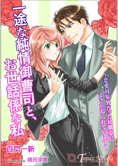 一途な純情御曹司と、お世話係な私～恋愛対象外だった幼馴染にまさか迫られています～【書き下ろし・イラスト５枚入り】