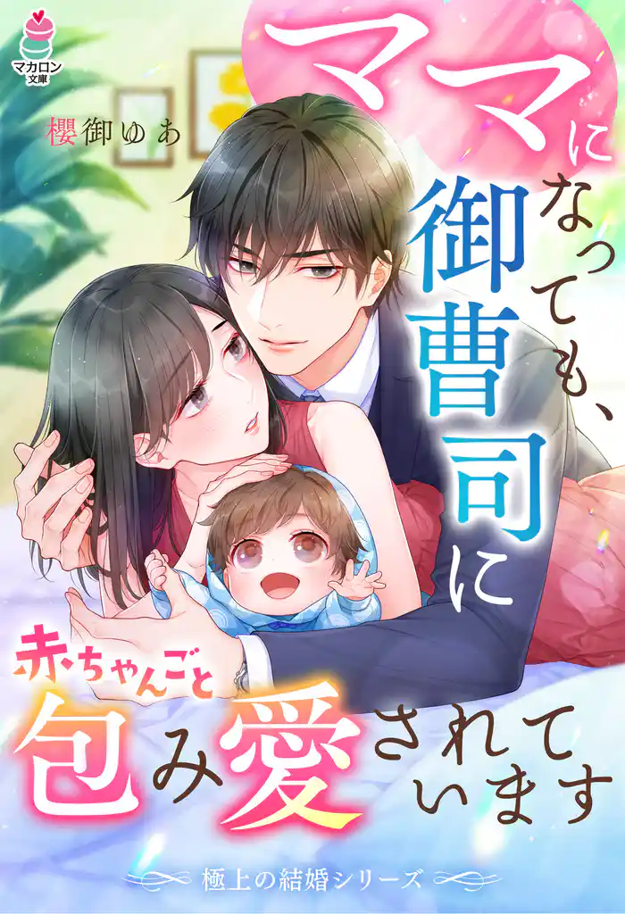 【極上の結婚シリーズ】ママになっても、御曹司に赤ちゃんごと包み愛されています