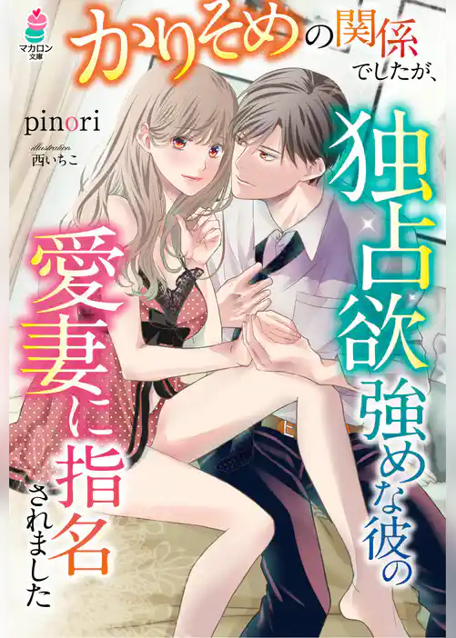かりそめの関係でしたが、独占欲強めな彼の愛妻に指名されました