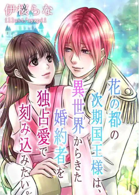 花の都の次期国王様は、異世界からきた婚約者を独占愛で刻み込みたい。
