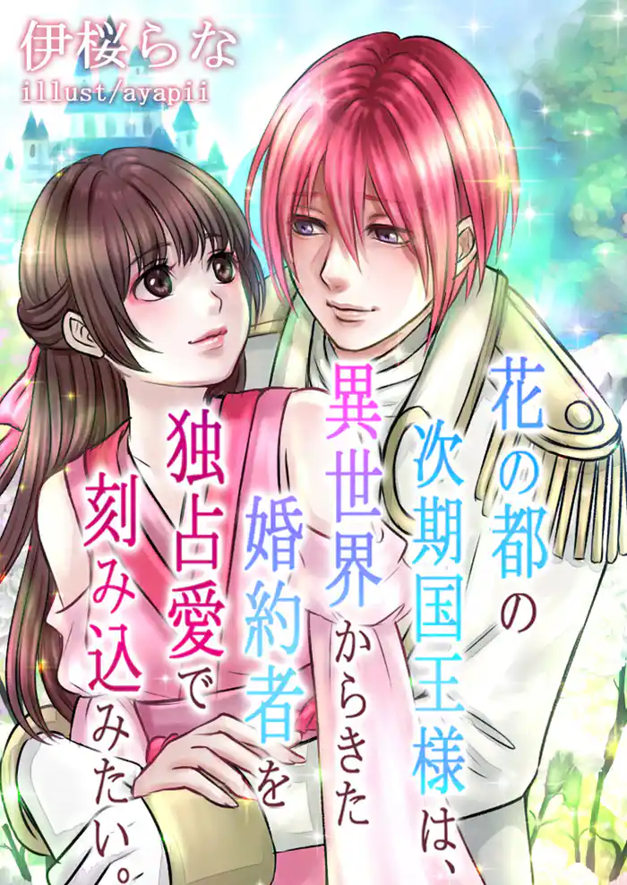 花の都の次期国王様は、異世界からきた婚約者を独占愛で刻み込みたい。