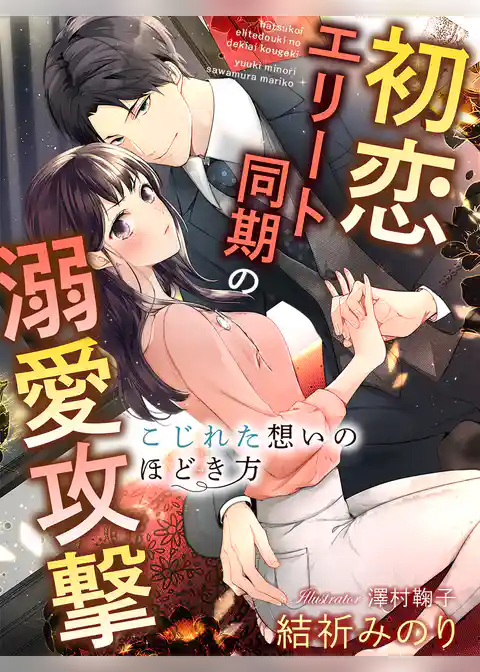 初恋エリート同期の溺愛攻撃～こじれた想いのほどき方～