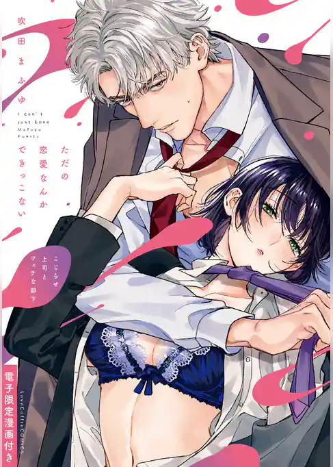 ただの恋愛なんかできっこない －こじらせ上司とフェチな部下－ 【電子限定漫画付き】
