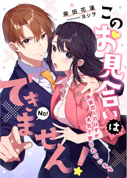 このお見合いはできません！ 偽装恋人のはずが本気で愛されています