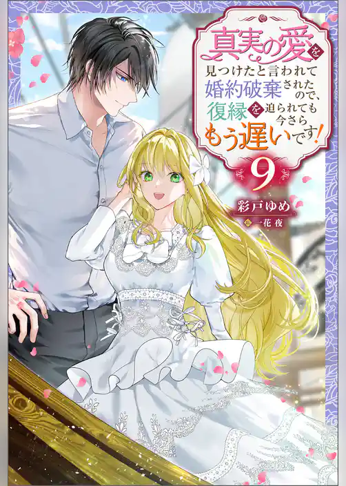 真実の愛を見つけたと言われて婚約破棄されたので、復縁を迫られても今さらもう遅いです！